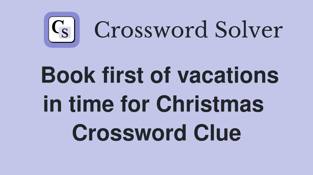 Book first of vacations in time for Christmas  Crossword Clue