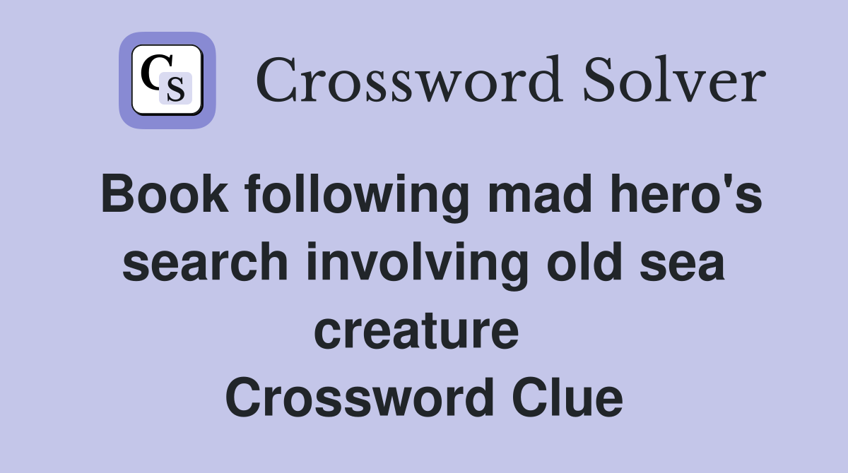 Book following mad hero's search involving old sea creature  Crossword Clue