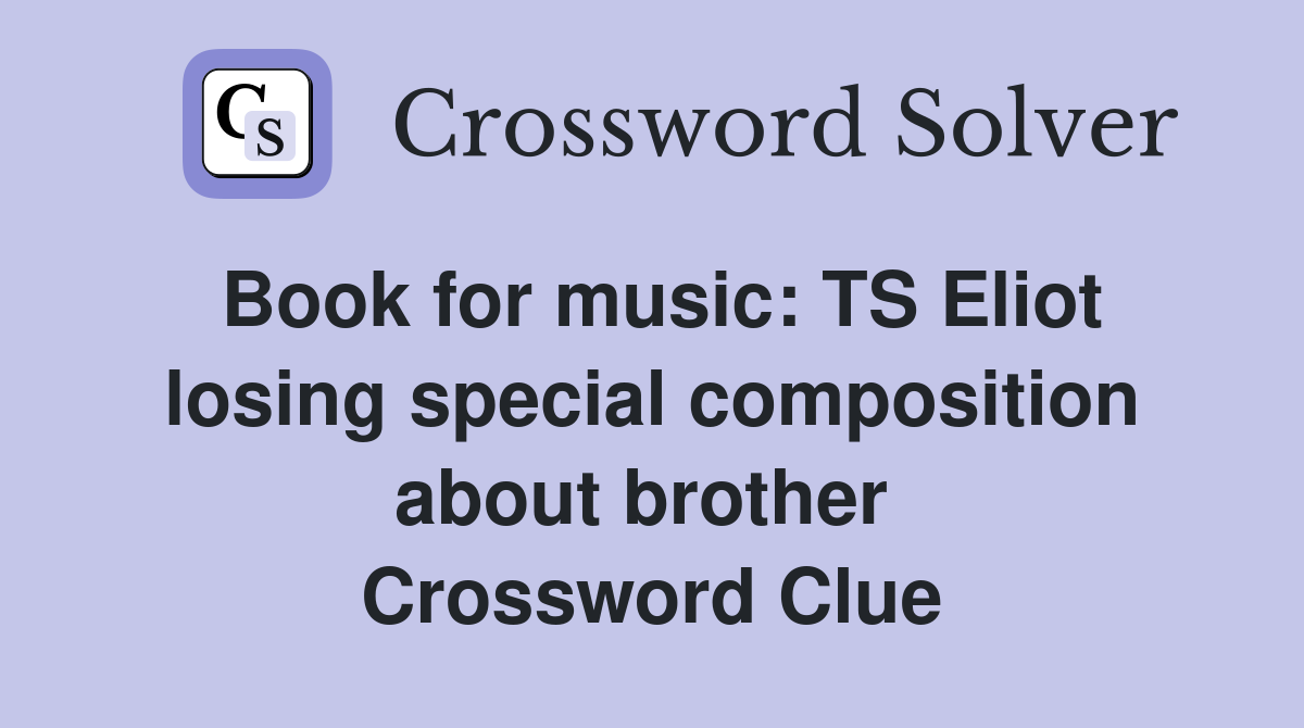Book for music: TS Eliot losing special composition about brother  Crossword Clue