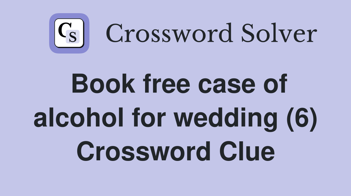 Book free case of alcohol for wedding (6) Crossword Clue