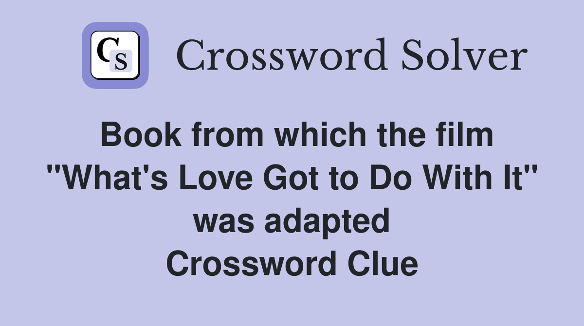 Book from which the film "What's Love Got to Do With It" was adapted Crossword Clue