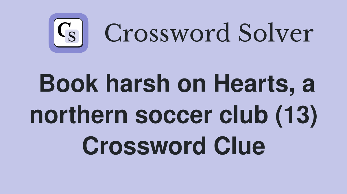 Book harsh on Hearts, a northern soccer club (13) Crossword Clue
