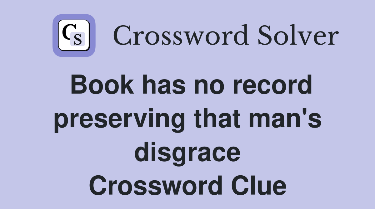 Book has no record preserving that man's disgrace Crossword Clue