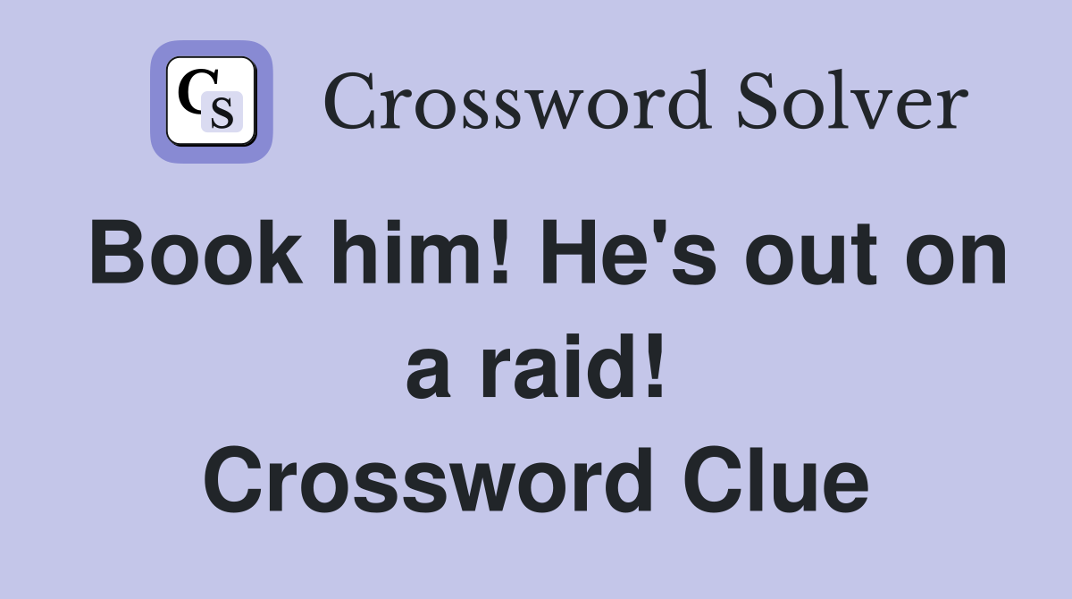 Book him! He's out on a raid! Crossword Clue