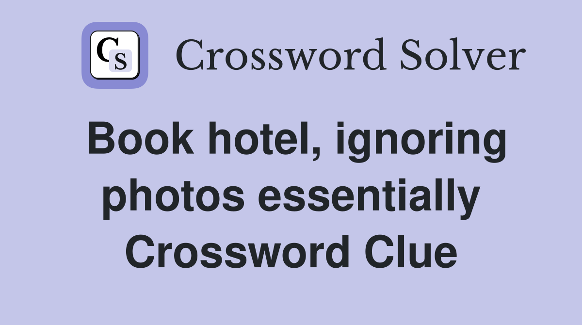 Book hotel, ignoring photos essentially Crossword Clue