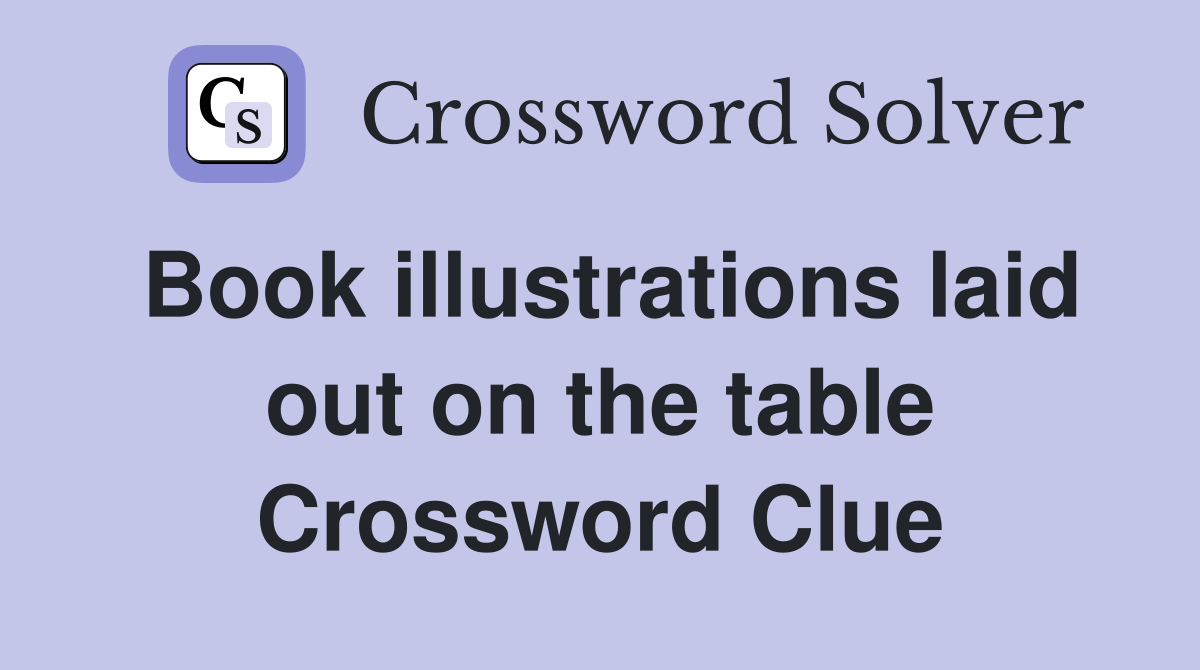 Book illustrations laid out on the table Crossword Clue