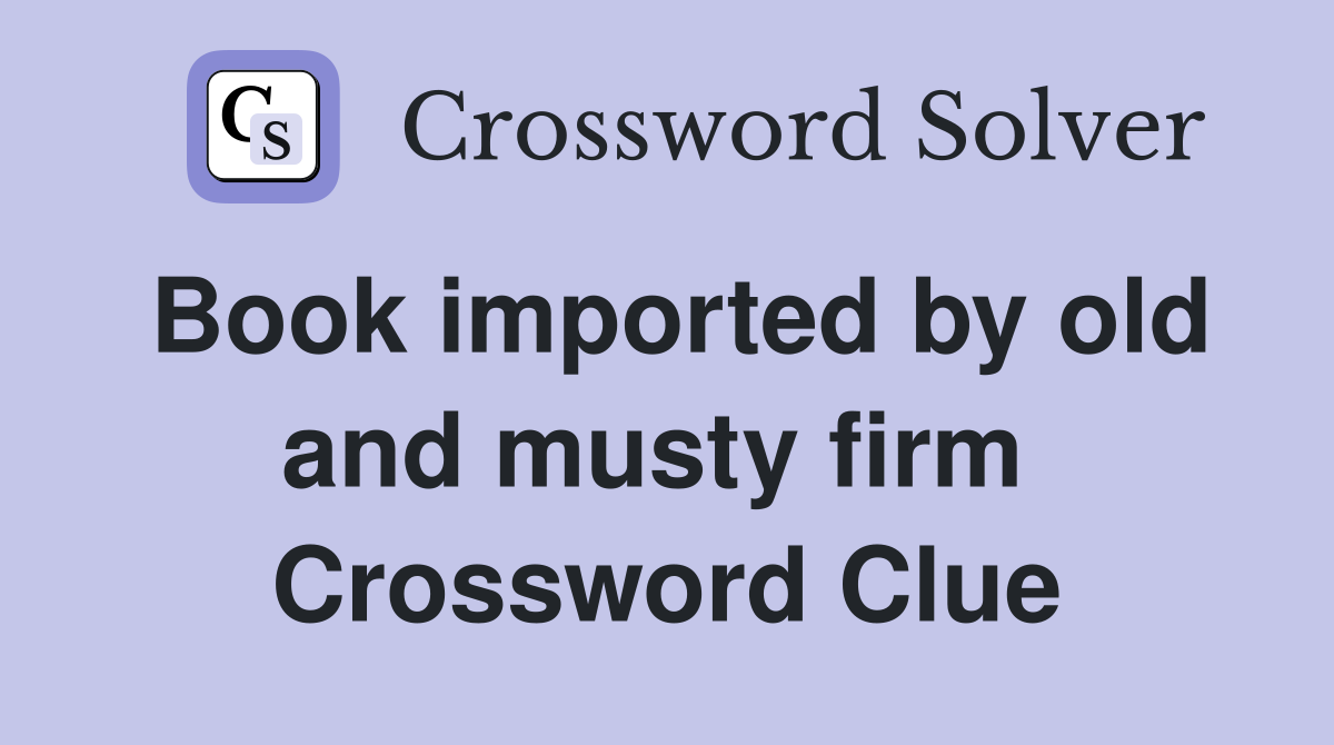 Book imported by old and musty firm  Crossword Clue