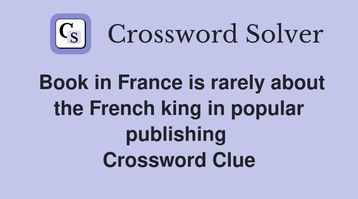 Book in France is rarely about the French king in popular publishing  Crossword Clue