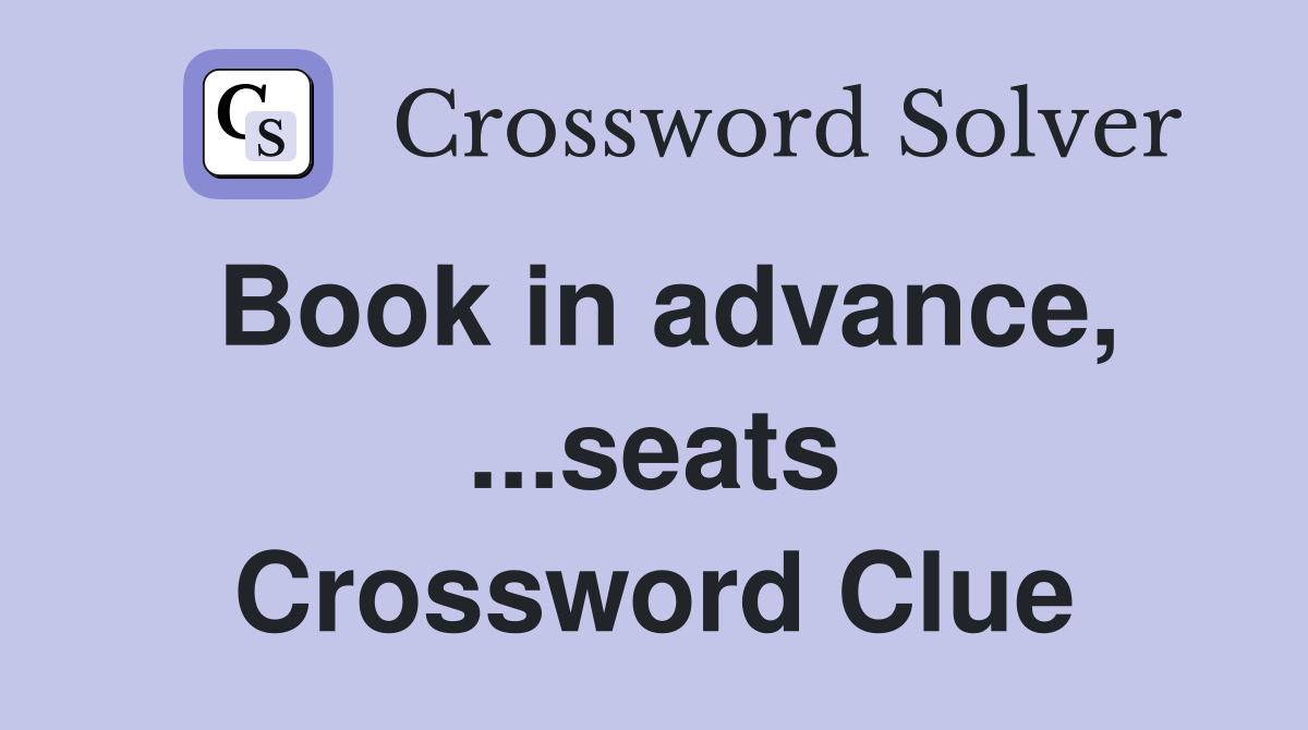 Book in advance, ...seats Crossword Clue