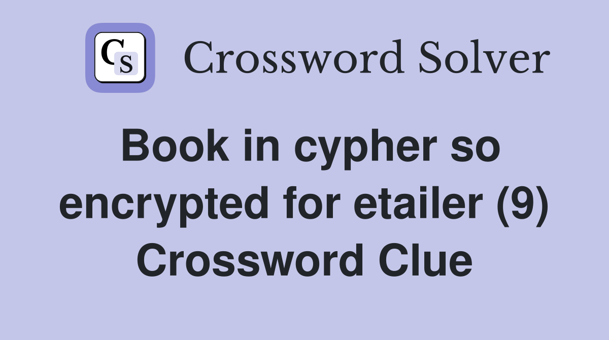 Book in cypher so encrypted for etailer (9) Crossword Clue