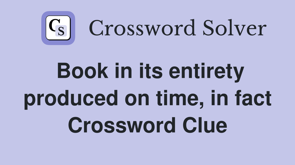 Book in its entirety produced on time, in fact Crossword Clue