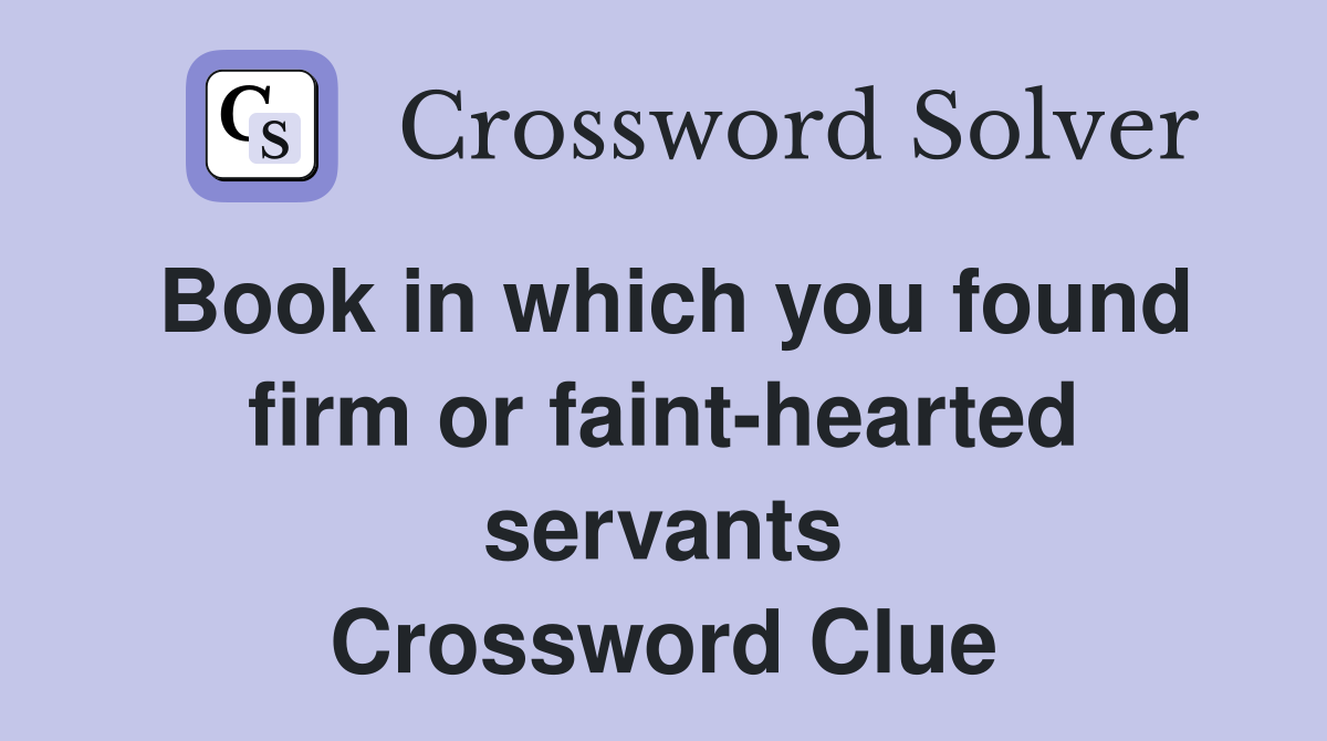 Book in which you found firm or faint-hearted servants Crossword Clue