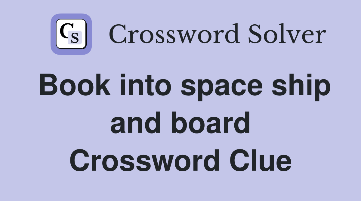 Book into space ship and board Crossword Clue