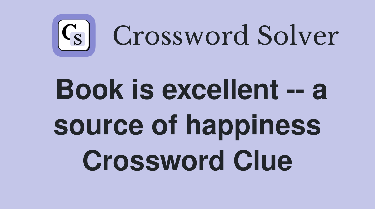 Book is excellent -- a source of happiness Crossword Clue