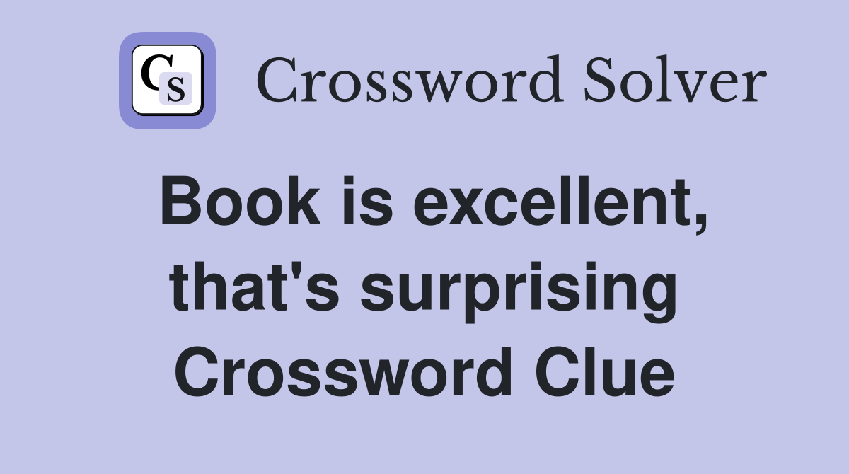 Book is excellent, that's surprising Crossword Clue
