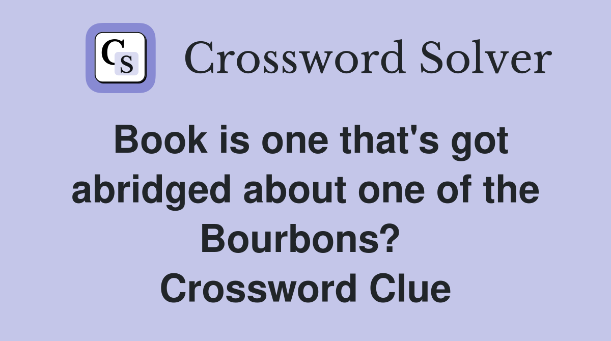 Book is one that's got abridged about one of the Bourbons?  Crossword Clue