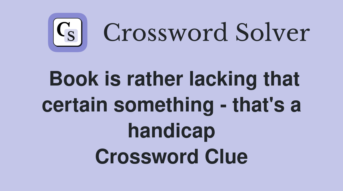 Book is rather lacking that certain something - that's a handicap Crossword Clue