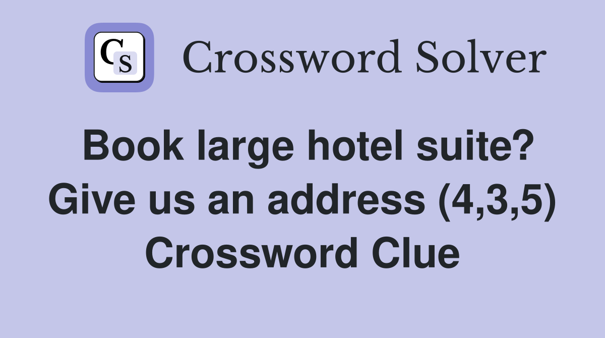 Book large hotel suite? Give us an address (4,3,5) Crossword Clue