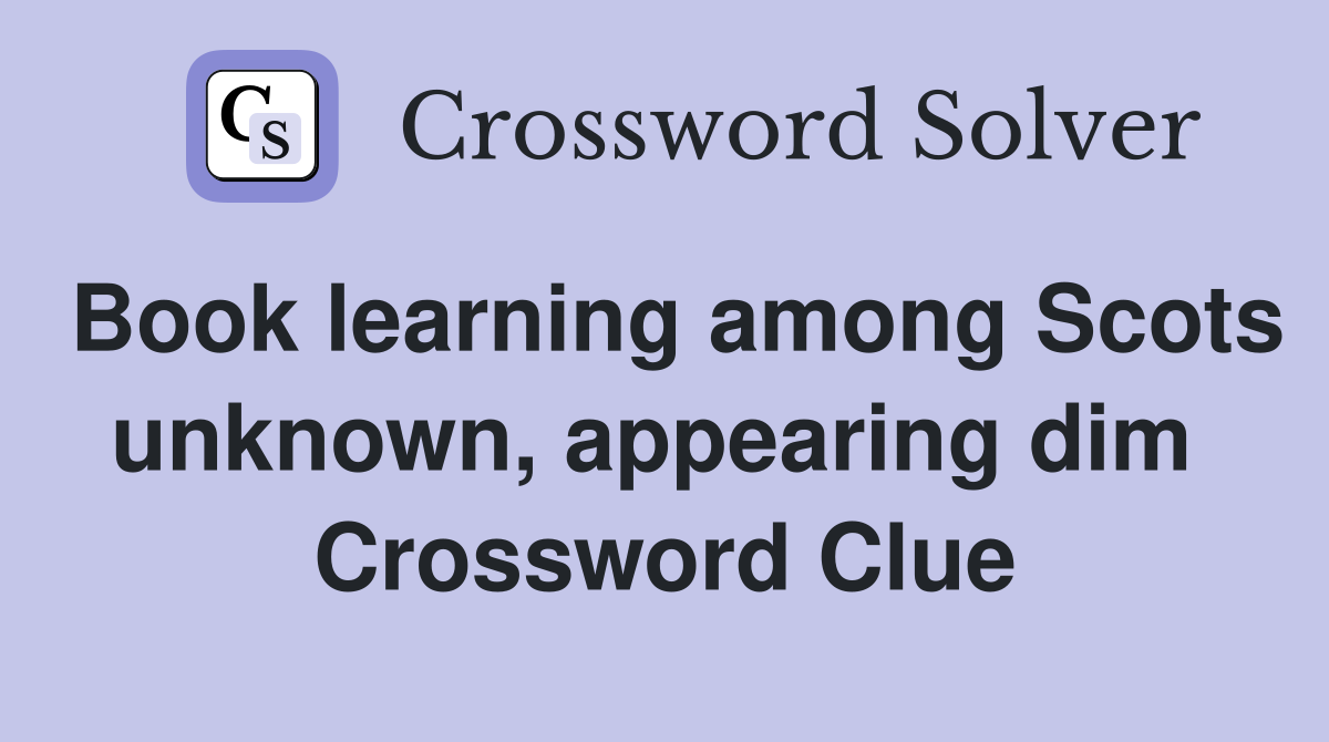 Book learning among Scots unknown, appearing dim  Crossword Clue