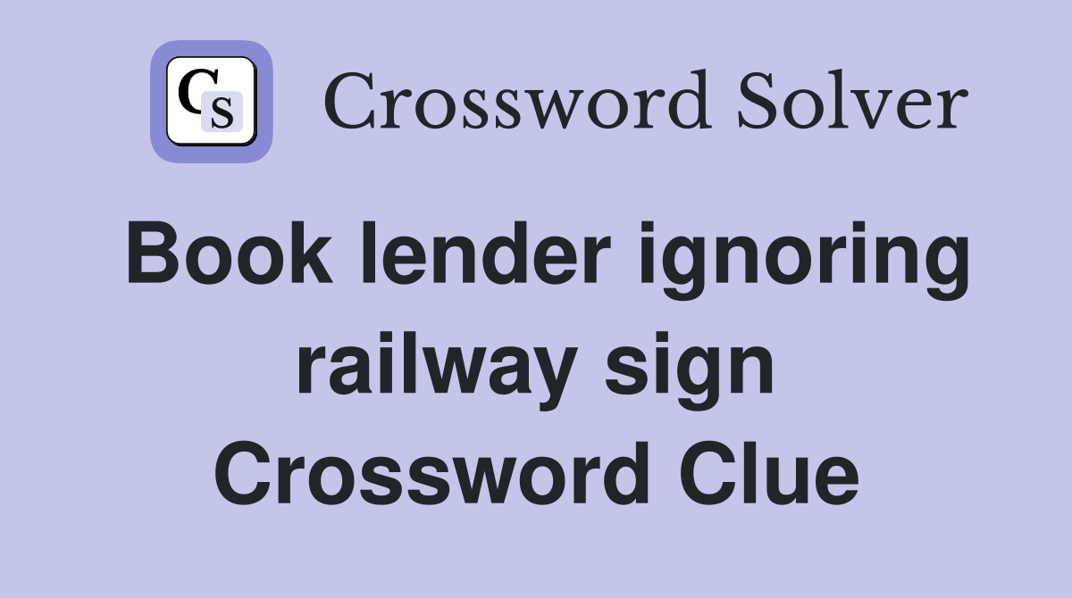 Book lender ignoring railway sign Crossword Clue