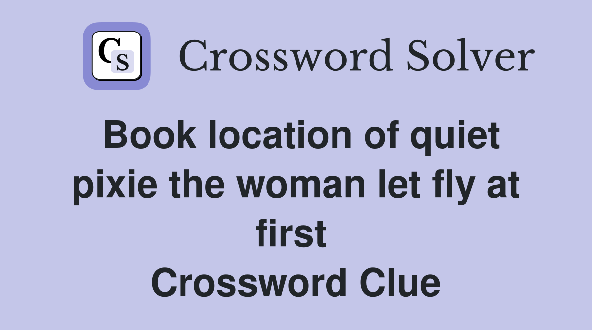 Book location of quiet pixie the woman let fly at first  Crossword Clue