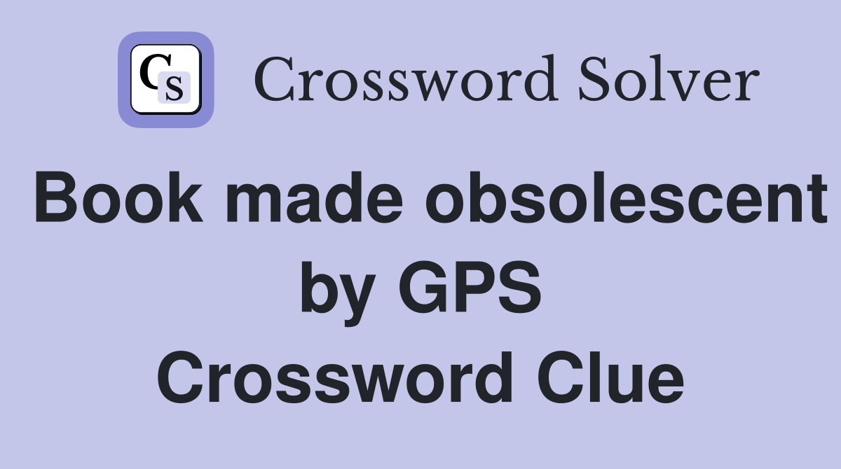 Book made obsolescent by GPS Crossword Clue