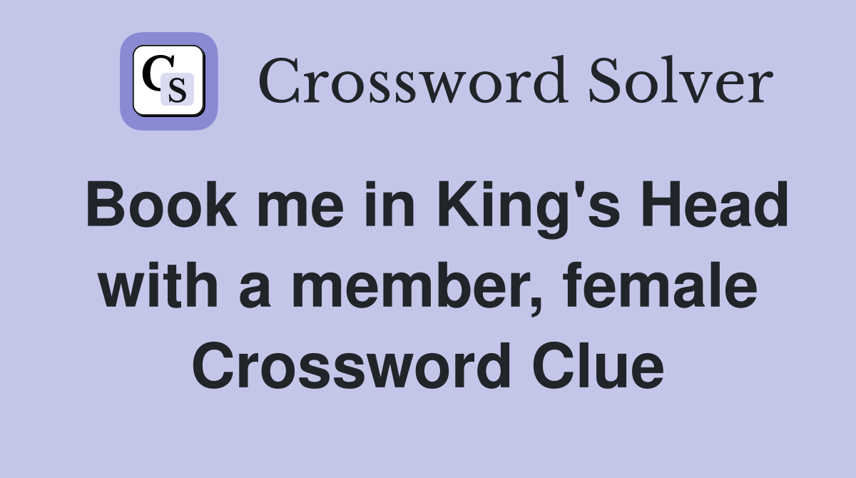 Book me in King's Head with a member, female Crossword Clue