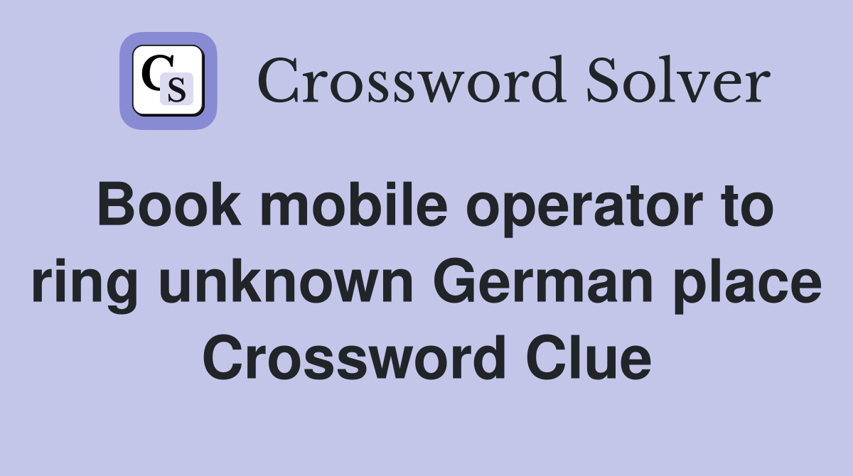 Book mobile operator to ring unknown German place Crossword Clue