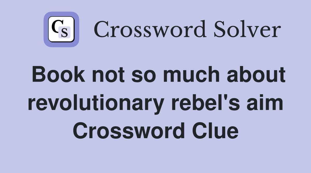 Book not so much about revolutionary rebel's aim Crossword Clue