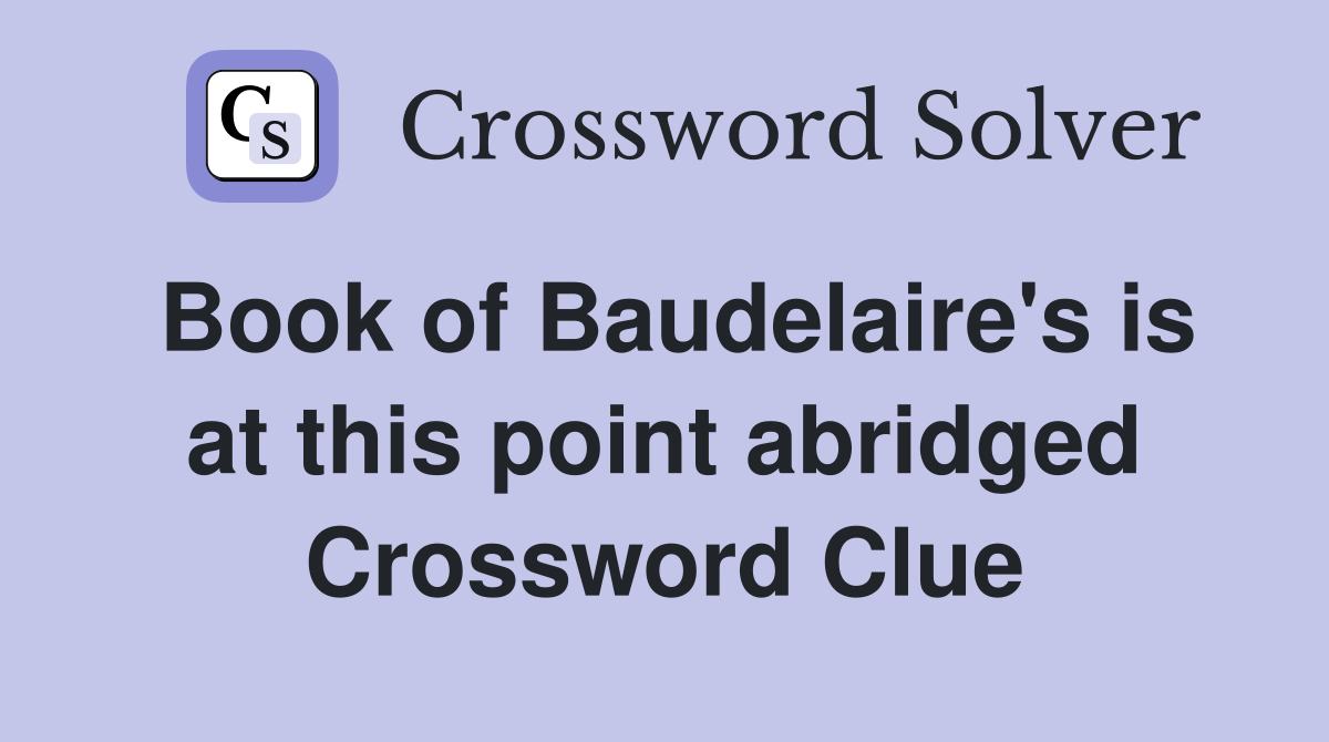 Book of Baudelaire's is at this point abridged Crossword Clue