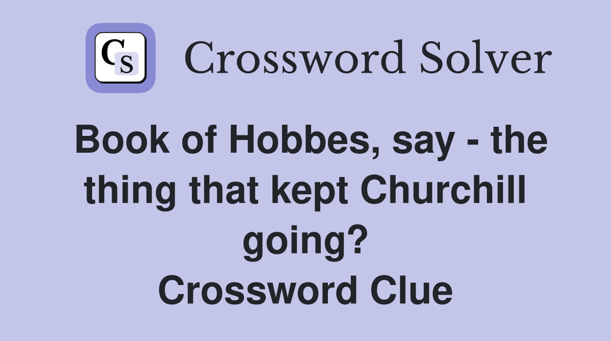 Book of Hobbes, say - the thing that kept Churchill going? Crossword Clue