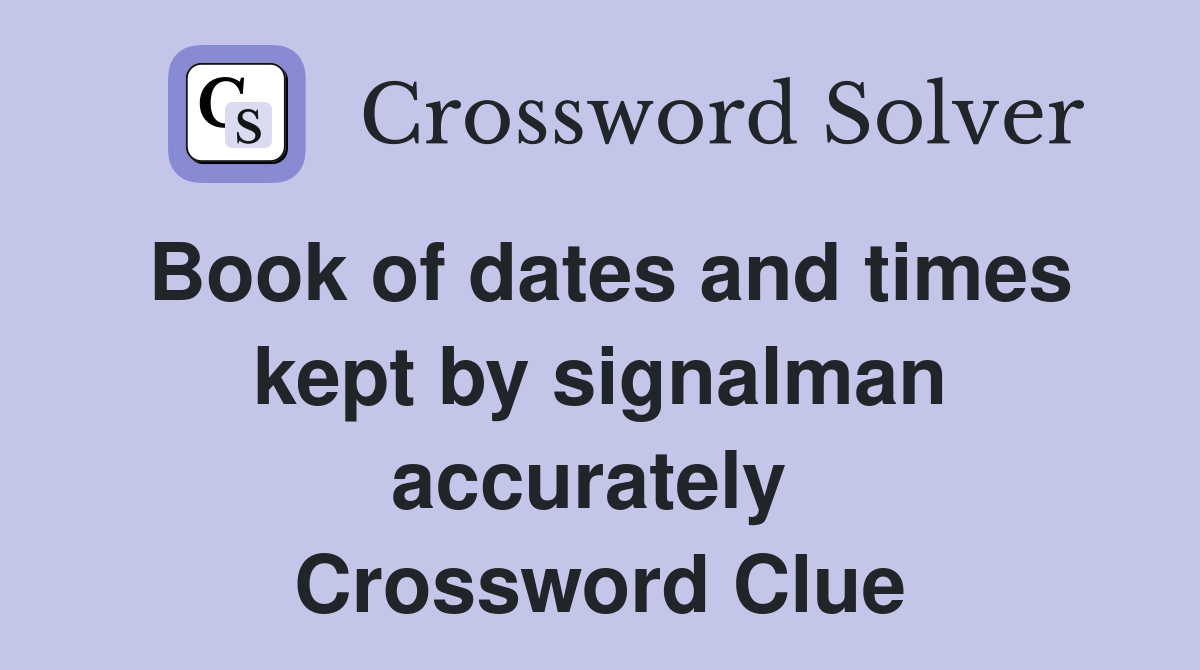 Book of dates and times kept by signalman accurately  Crossword Clue