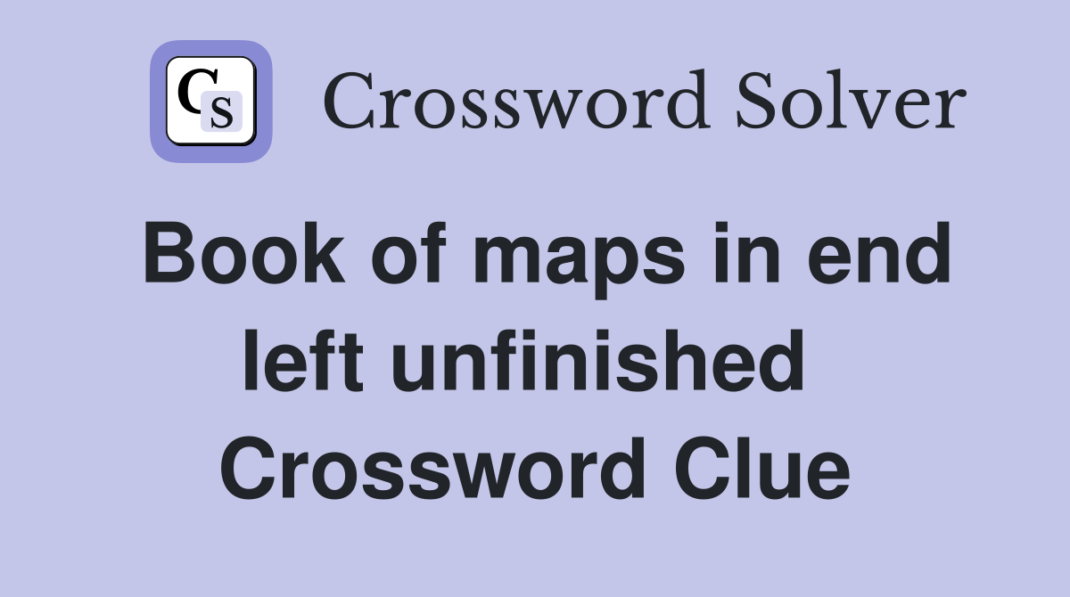 Book of maps in end left unfinished  Crossword Clue