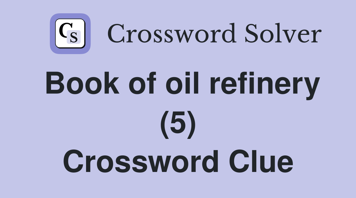 Book of oil refinery (5) Crossword Clue