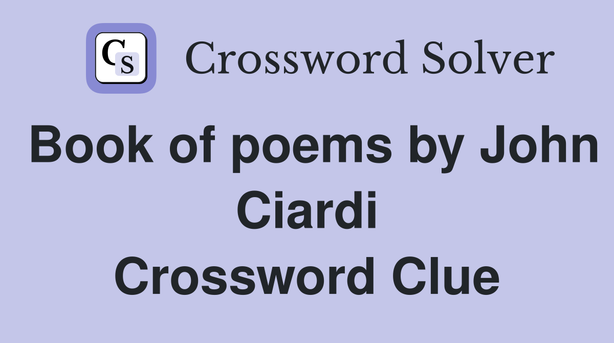 Book of poems by John Ciardi Crossword Clue