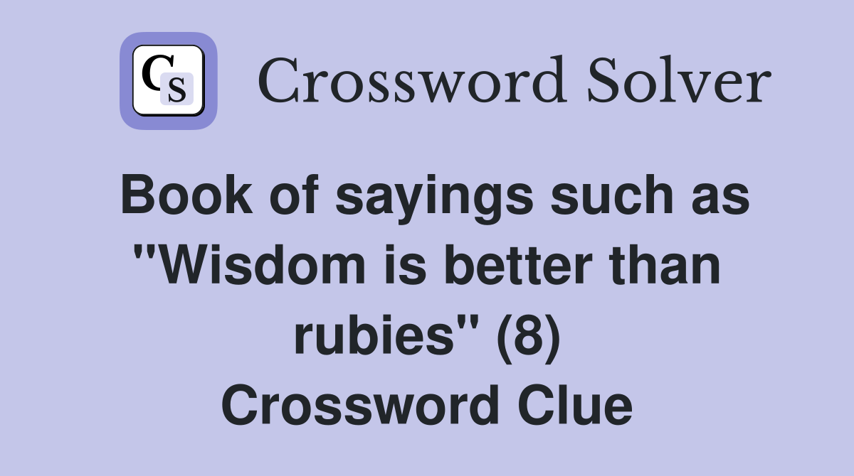 Book of sayings such as "Wisdom is better than rubies" (8) Crossword Clue