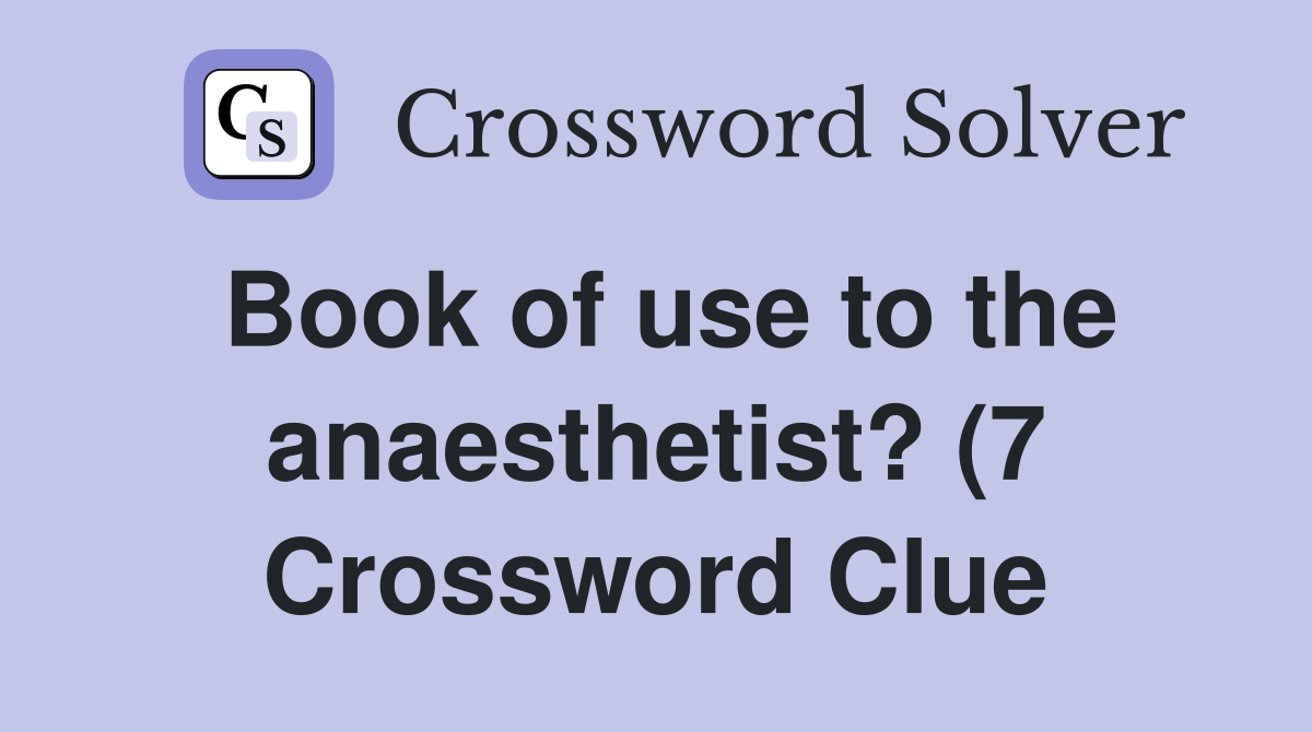 Book of use to the anaesthetist? (7) Crossword Clue Answers Book of use to the anaesthetist? (7) Crossword Clue Answers