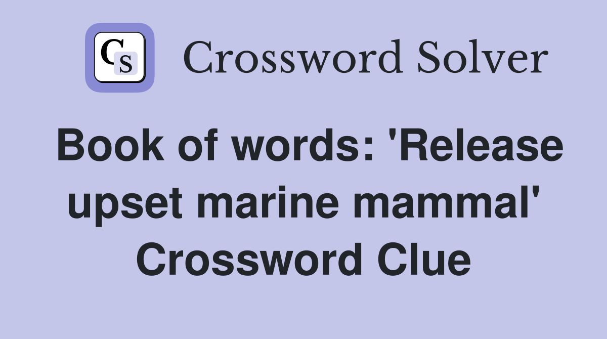 Book of words: 'Release upset marine mammal' Crossword Clue