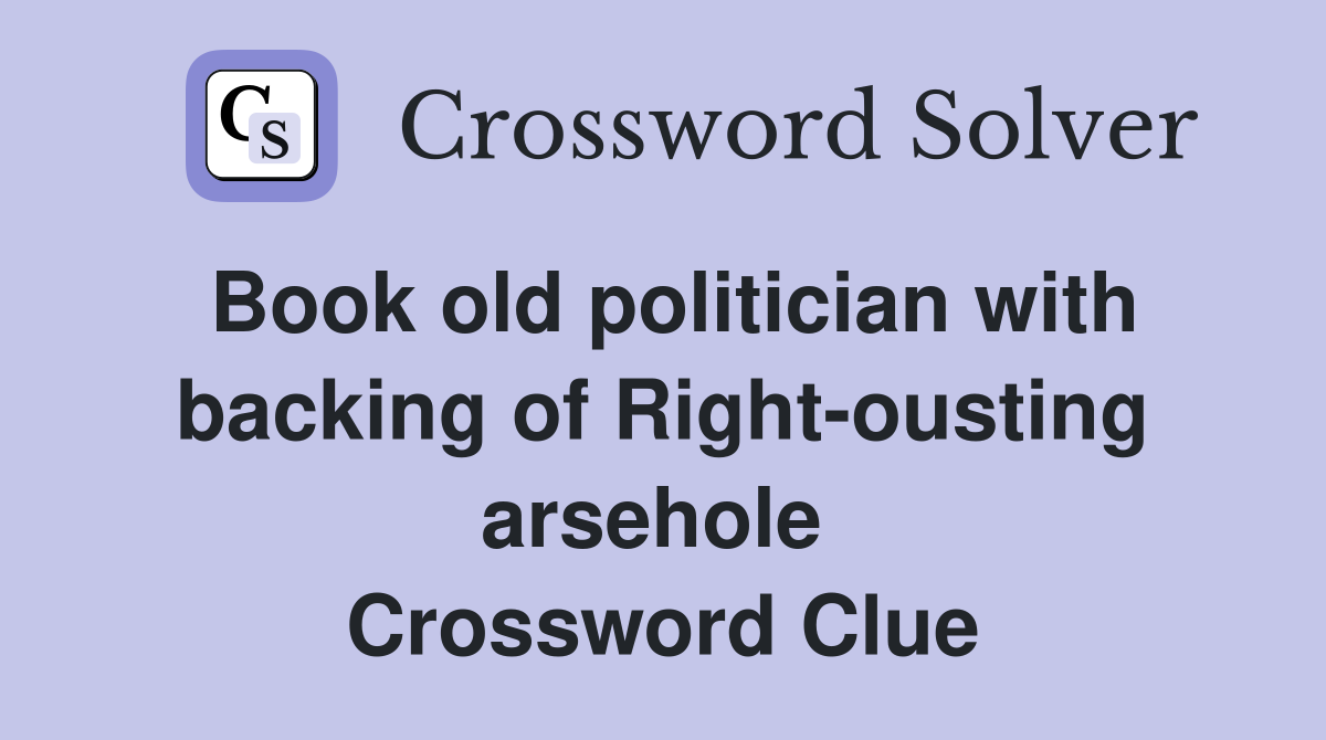 Book old politician with backing of Right-ousting arsehole  Crossword Clue