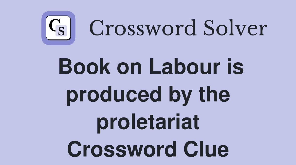 Book on Labour is produced by the proletariat Crossword Clue