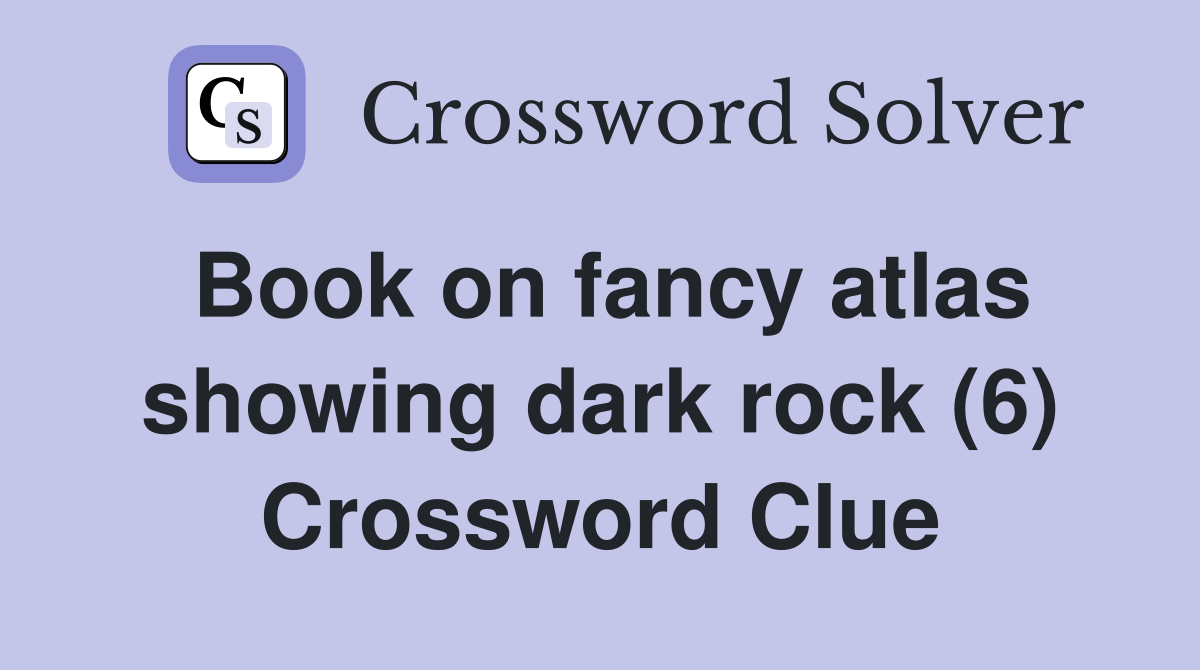Book on fancy atlas showing dark rock (6) Crossword Clue