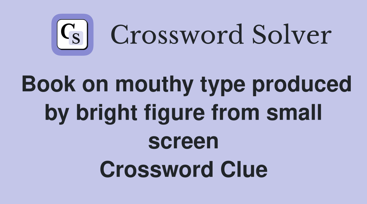 Book on mouthy type produced by bright figure from small screen Crossword Clue