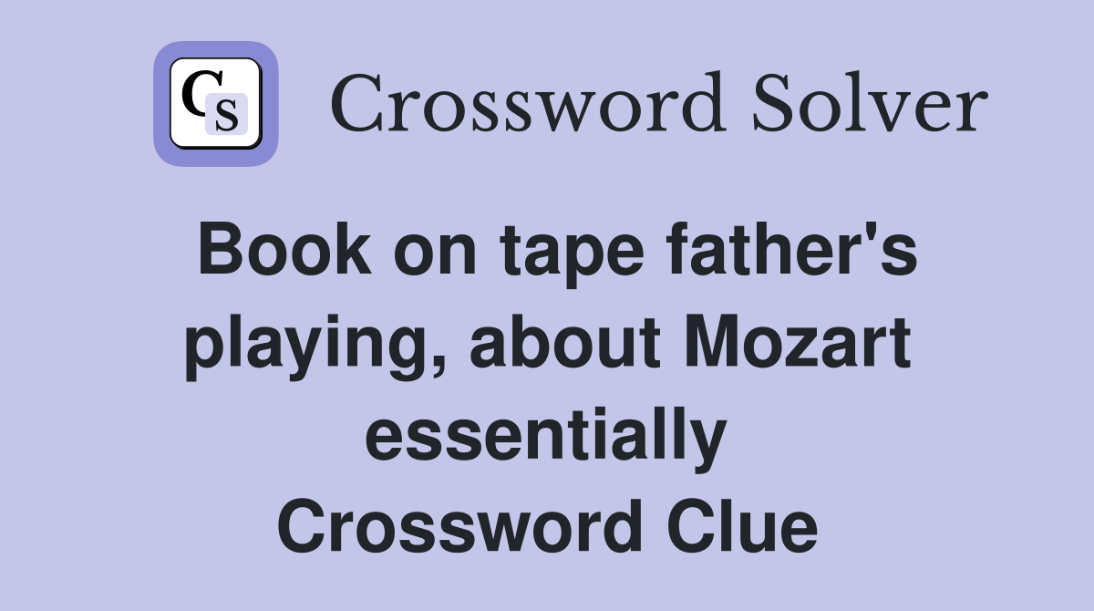 Book on tape father's playing, about Mozart essentially Crossword Clue