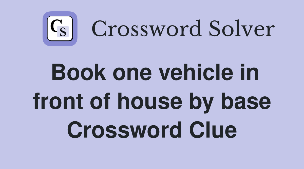 Book one vehicle in front of house by base Crossword Clue