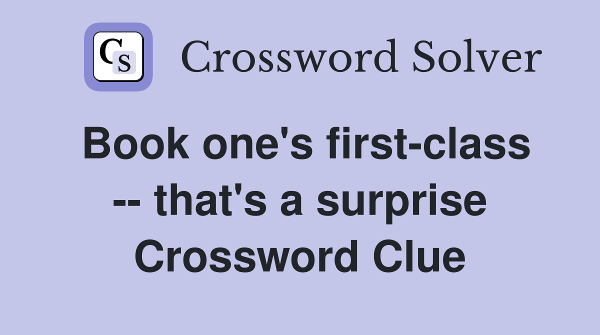 Book one's first-class -- that's a surprise Crossword Clue