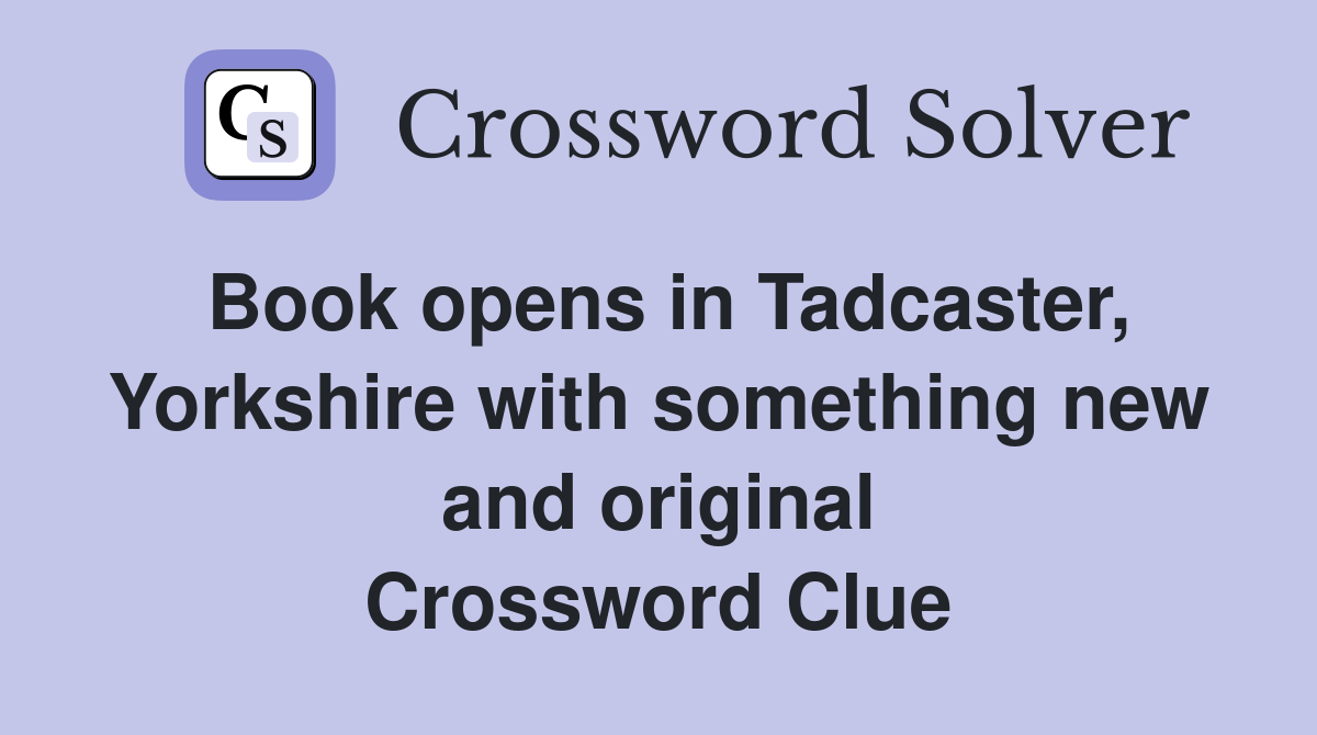 Book opens in Tadcaster, Yorkshire with something new and original Crossword Clue
