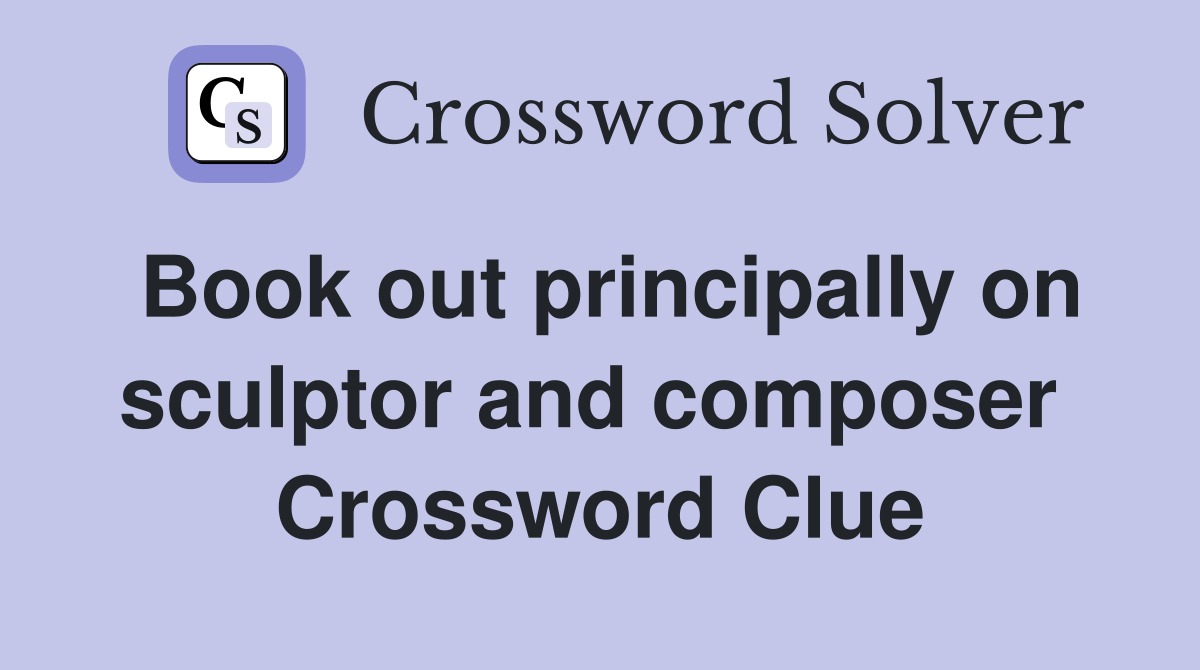 Book out principally on sculptor and composer  Crossword Clue