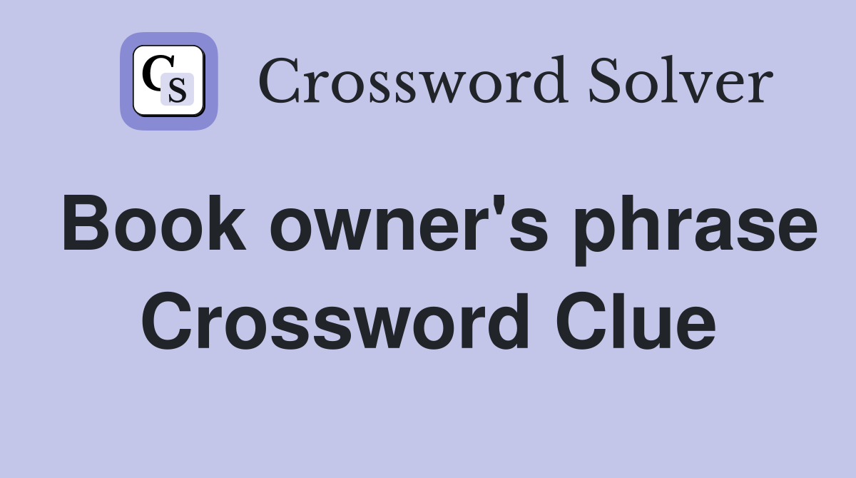 Book owner's phrase Crossword Clue