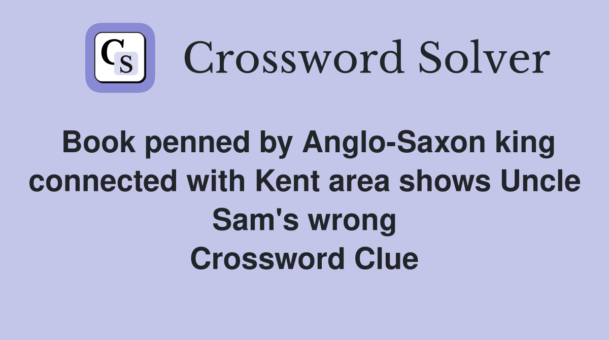 Book penned by Anglo-Saxon king connected with Kent area shows Uncle Sam's wrong Crossword Clue