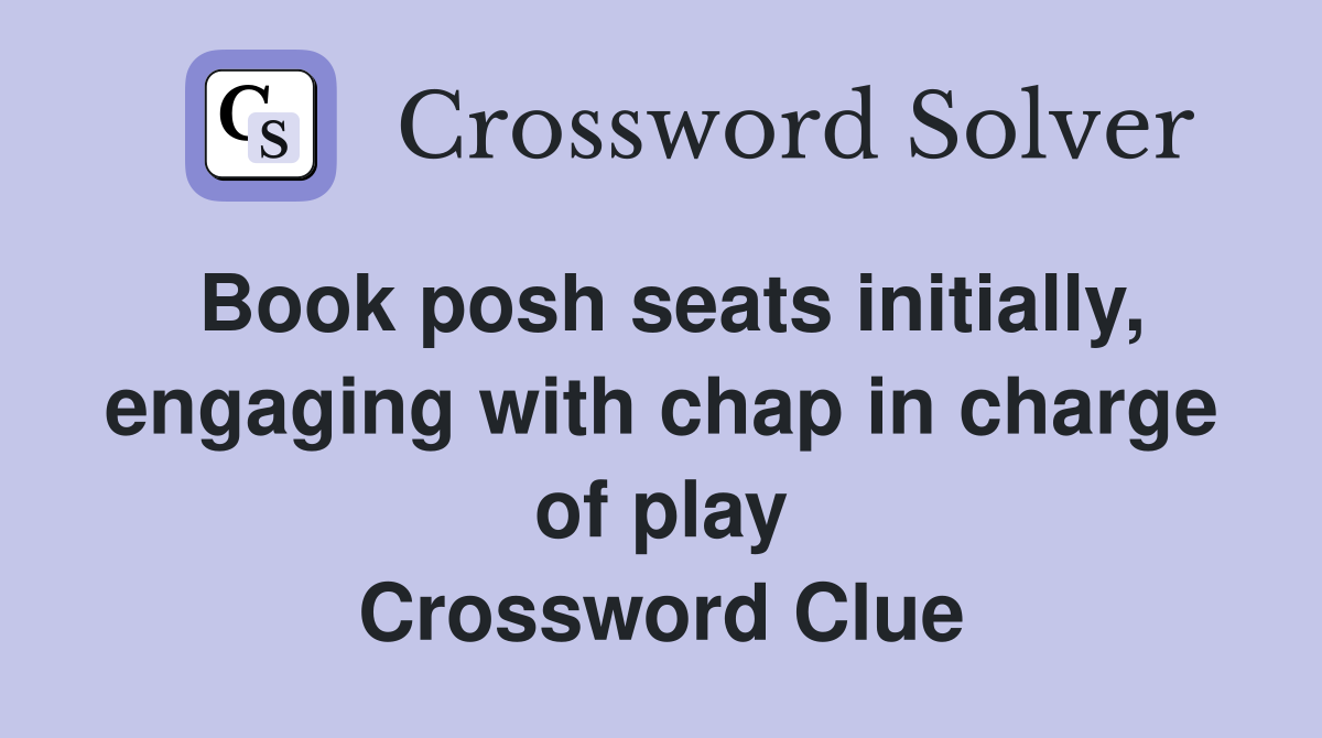Book posh seats initially, engaging with chap in charge of play Crossword Clue